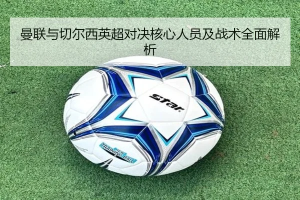 曼联与切尔西英超对决核心人员及战术全面解析